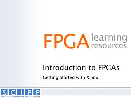 Introduction to FPGAs Getting Started with Xilinx.