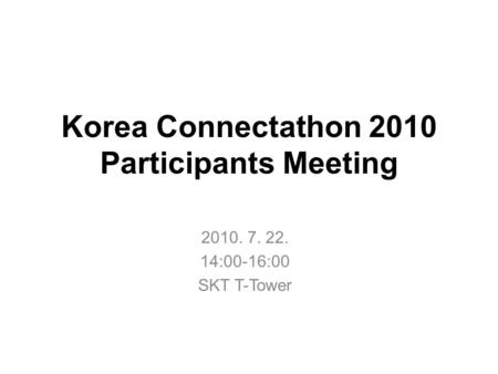 Korea Connectathon 2010 Participants Meeting 2010. 7. 22. 14:00-16:00 SKT T-Tower.