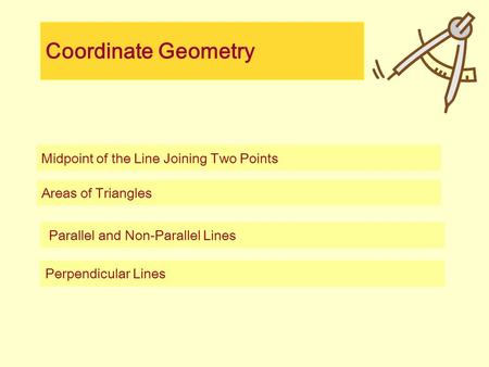 Coordinate Geometry Midpoint of the Line Joining Two Points Areas of Triangles Parallel and Non-Parallel Lines Perpendicular Lines.