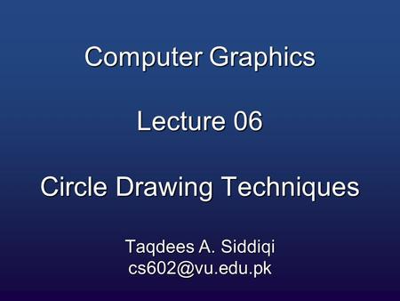 Computer Graphics Lecture 06 Circle Drawing Techniques Taqdees A. Siddiqi