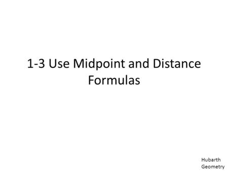 1-3 Use Midpoint and Distance Formulas Hubarth Geometry.