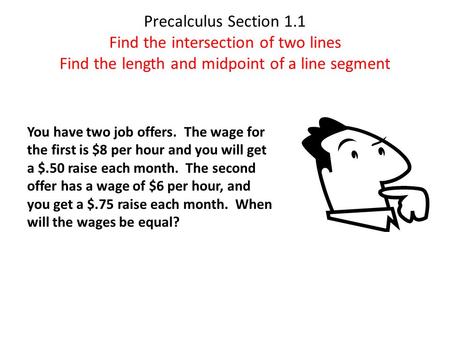 Precalculus Section 1.1 Find the intersection of two lines Find the length and midpoint of a line segment You have two job offers. The wage for the first.