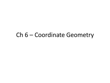 Ch 6 – Coordinate Geometry. Recap – How do you calculate… …the length of a line segment? …the midpoint of two points? …the gradients of a line? …the y-intercept?