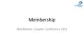 Membership Mid-Atlantic Chapter Conference 2014. Why Membership? Unrestricted Revenue PipelineInfluence.