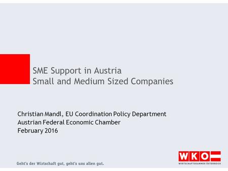 Christian Mandl, EU Coordination Policy Department Austrian Federal Economic Chamber February 2016 SME Support in Austria Small and Medium Sized Companies.