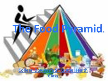 The Food Pyramid. Colleen Downey’s 5 th Grade Health Class.