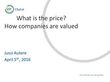 Text Jussi Autere April 5 th, 2016 Growth & Harverst, Spring 2016 What is the price? How companies are valued.