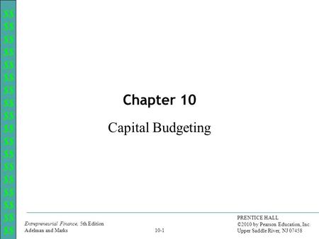 $$ Entrepreneurial Finance, 5th Edition Adelman and Marks PRENTICE HALL ©2010 by Pearson Education, Inc. Upper Saddle River, NJ 07458 10-1 Capital Budgeting.