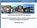 2011 Annual MTAP/SCOPT Fall Meeting Updates on FTA Programs, Policy, and Discretionary Grants – Federal and Regional Perspective November 2011 1.