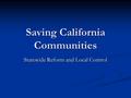 Saving California Communities Statewide Reform and Local Control.