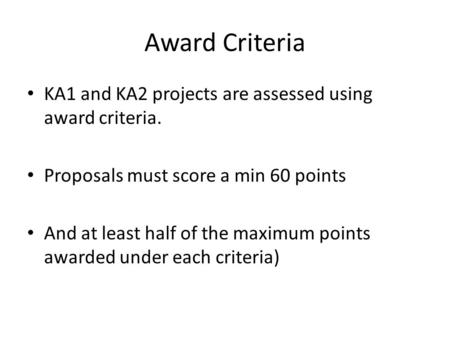 Award Criteria KA1 and KA2 projects are assessed using award criteria. Proposals must score a min 60 points And at least half of the maximum points awarded.