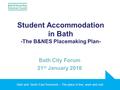 Bath and North East Somerset – The place to live, work and visit Student Accommodation in Bath -The B&NES Placemaking Plan- Bath City Forum 21 st January.