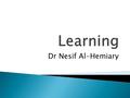 Dr Nesif Al-Hemiary.  Learning refers to relatively permanent changes in behavior resulting from practice or experience ◦ Learning can be unlearned ◦