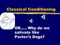 Classical Conditioning OR….. Why do we salivate like Pavlov’s Dogs?