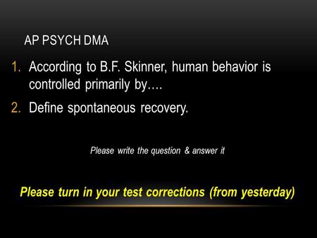 AP PSYCH DMA 1.According to B.F. Skinner, human behavior is controlled primarily by…. 2.Define spontaneous recovery. Please write the question & answer.