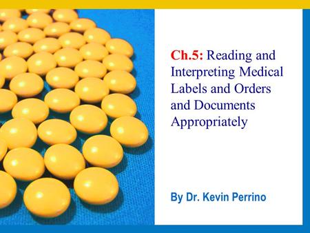 Ch.5: Reading and Interpreting Medical Labels and Orders and Documents Appropriately By Dr. Kevin Perrino.