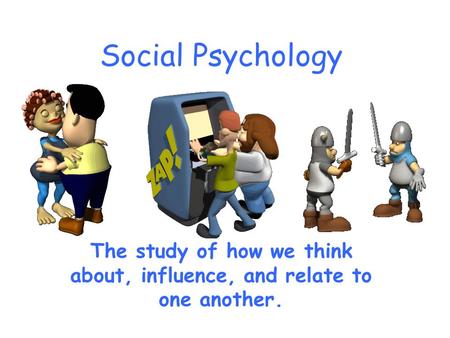 Social Psychology The study of how we think about, influence, and relate to one another.