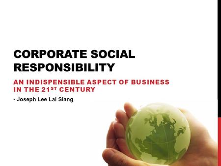 CORPORATE SOCIAL RESPONSIBILITY AN INDISPENSIBLE ASPECT OF BUSINESS IN THE 21 ST CENTURY - Joseph Lee Lai Siang.