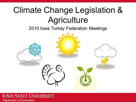 Department of Economics Climate Change Legislation & Agriculture 2010 Iowa Turkey Federation Meetings.