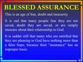 BLESSED ASSURANCE This is an age of fear, doubt and insecurity. It is sad that many people fear they are not saved, doubt they are saved, or are simply.