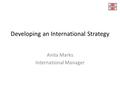 Developing an International Strategy Anita Marks International Manager.