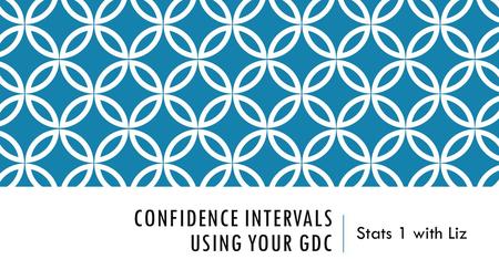 CONFIDENCE INTERVALS USING YOUR GDC Stats 1 with Liz.