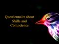 Questionnaire about Skills and Competence. What is meant by «competence» By competence we mean something that you gain by experience and the ability of.