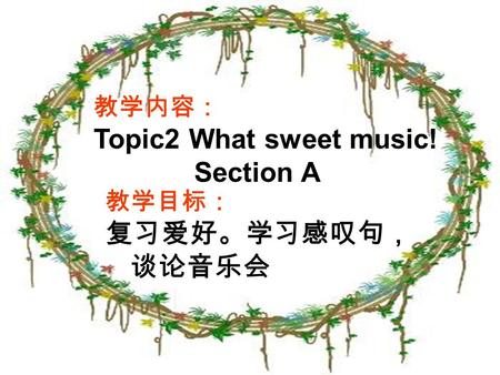 教学内容： Topic2 What sweet music! Section A 教学目标： 复习爱好。学习感叹句， 谈论音乐会.