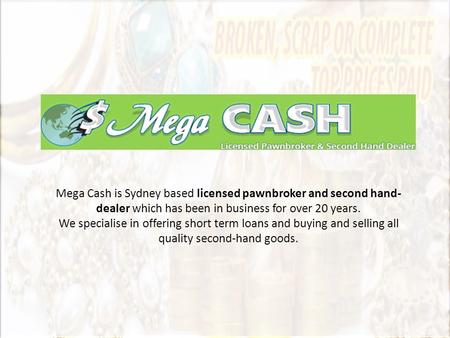 Mega Cash is Sydney based licensed pawnbroker and second hand- dealer which has been in business for over 20 years. We specialise in offering short term.