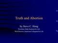 Truth and Abortion by Steve C. Hong President, Duke Students for Life Web Director, American Collegians for Life.