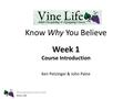 Williamsburg Community Chapel Vine Life Know Why You Believe Week 1 Course Introduction Ken Petzinger & John Paine.