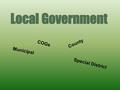 Municipal County Special District COGs. Local Government When most people think about government, they think about the national government. Of all three.