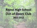 Reese High School Out-of-Doors Club 2011-2012. Leadership President: Adam Lefler Vice President: Travis Stockmeyer Treasurer: Maureen Dean Secretary: