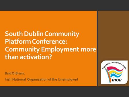 South Dublin Community Platform Conference: Community Employment more than activation? Bríd O’Brien, Irish National Organisation of the Unemployed.