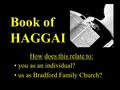 Book of HAGGAI How does this relate to: you as an individual? us as Bradford Family Church?