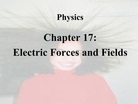 Physics Chapter 17: Electric Forces and Fields.  Electrical Charge  Positive Charge  Caused by the Removal of Electrons  Negative Charge  Caused.