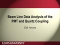 Beam Line Data Analysis of the PMT and Quartz Coupling Zak Arcara.