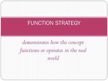 Demonstrates how the concept functions or operates in the real world FUNCTION STRATEGY.