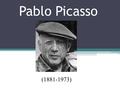 Pablo Picasso (1881-1973). No painter before him had a mass audience in his own lifetime. Picasso’s audience – meaning people, who had heard of him and.