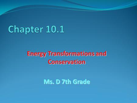 Energy Transformations and Conservation Ms. D 7th Grade.