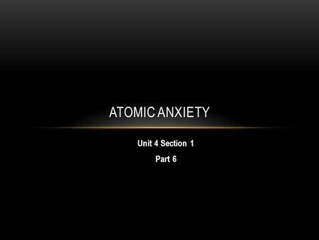 Unit 4 Section 1 Part 6 ATOMIC ANXIETY. A. THE HYDROGEN BOMB 1950s, a new weapon being studied: the Hydrogen Bomb Fused atoms together (like the sun and.