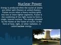 Nuclear Power Energy is produced when the nuclei of atoms are either split (fission) or united (fusion). Fission occurs when a heavy nucleus splits into.