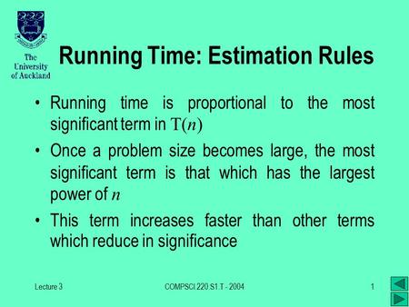 Lecture 3COMPSCI.220.S1.T - 20041 Running Time: Estimation Rules Running time is proportional to the most significant term in T(n) Once a problem size.