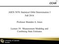 University of Colorado Boulder ASEN 5070: Statistical Orbit Determination I Fall 2014 Professor Brandon A. Jones Lecture 39: Measurement Modeling and Combining.