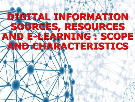 DIGITAL INFORMATION SOURCES, RESOURCES AND E-LEARNING : SCOPE AND CHARACTERISTICS.