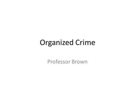 Organized Crime Professor Brown. Final Project For your Final Project, you will conduct an organized crime investigation on a well-known organized crime.