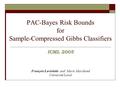 PAC-Bayes Risk Bounds for Sample-Compressed Gibbs Classifiers ICML 2005 François Laviolette and Mario Marchand Université Laval.