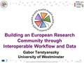 Building an European Research Community through Interoperable Workflow and Data Gabor Terstyanszky University of Westminster.