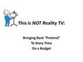 This is NOT Reality TV: Bringing Back “Pretend” To Story Time On a Budget.