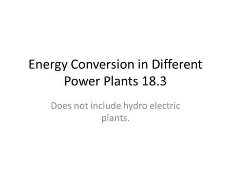 Energy Conversion in Different Power Plants 18.3 Does not include hydro electric plants.